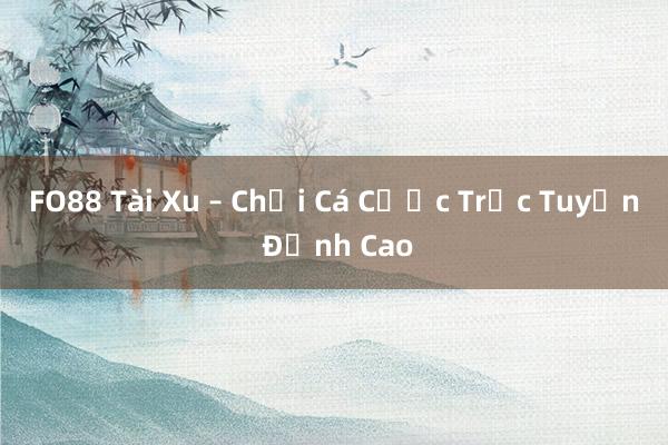 FO88 Tài Xu – Chơi Cá Cược Trực Tuyến Đỉnh Cao