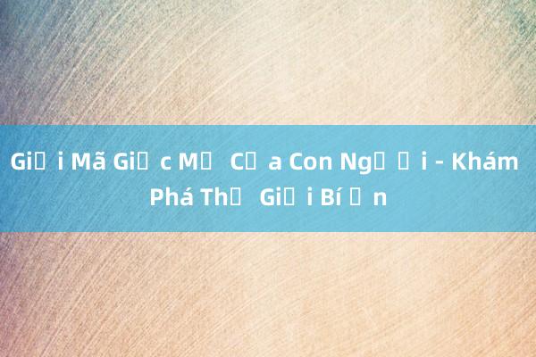 Giải Mã Giấc Mơ Của Con Người - Khám Phá Thế Giới Bí Ẩn