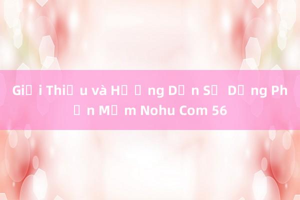 Giới Thiệu và Hướng Dẫn Sử Dụng Phần Mềm Nohu Com 56