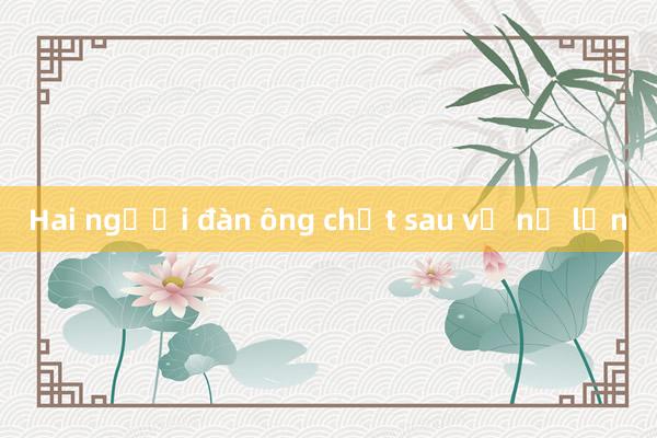 Hai người đàn ông chết sau vụ nổ lớn