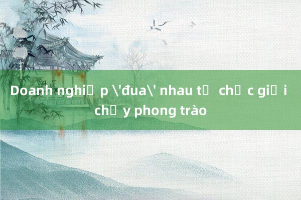 Doanh nghiệp 'đua' nhau tổ chức giải chạy phong trào