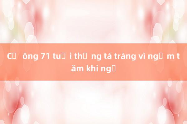 Cụ ông 71 tuổi thủng tá tràng vì ngậm tăm khi ngủ