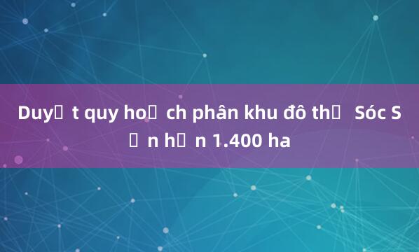 Duyệt quy hoạch phân khu đô thị Sóc Sơn hơn 1.400 ha